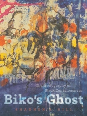 Biko's Ghost: The Iconography of Black Consciousness by Shannen L Hill: Used