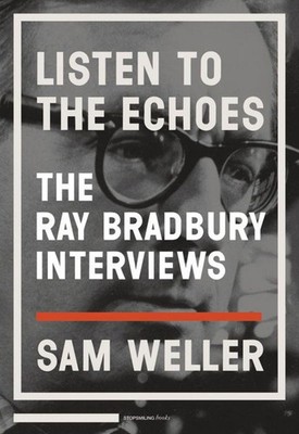 Listen to the Echoes: The Ray Bradbury Interviews by Bradbury