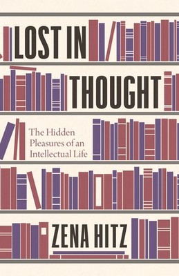 Lost in Thought: The Hidden Pleasures of an Intellectual Life by Hitz
