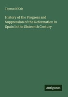 History Of The Progress And Suppression Of The Reformation In Spain In The Sixte