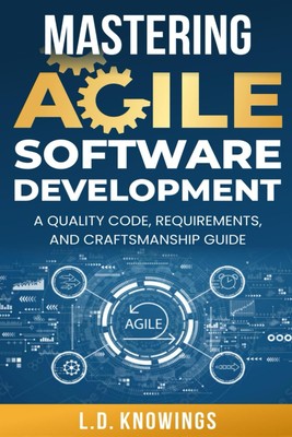 Mastering Agile Software Development: A Quality Code, Requirements, and... 