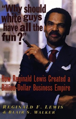 Why Should White Guys Have All the Fun?: How Reginald Lewis Created a Billio...