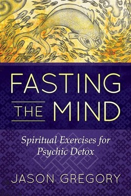 Fasting the Mind: Spiritual Exercises for Psychic Detox