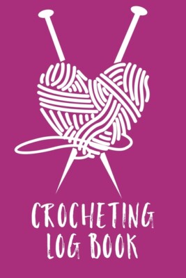 Crocheting Log Book: Hobby Projects - Diy Craft - Pattern Organizer - Needl...