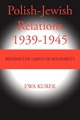 Polish-Jewish Relations 1939-1945: Beyond the Limits of -  NEW Ewa Kurek 2012