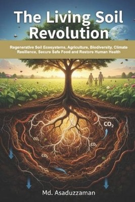The Living Soil Revolution: Regenerative Soil Ecosystems, Agriculture, Biodivers