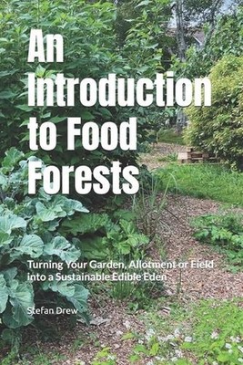 An Introduction to Food Forests: Turning Your Garden, Allotment or Field into a 