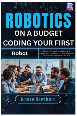 Robotics on a Budget: Coding Your First Robot: A beginner's guide to building an