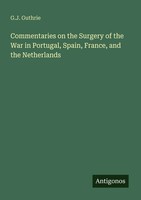 Commentaries On The Surgery Of The War In Portugal, Spain, France, And The...