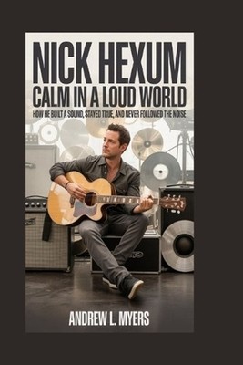 Nick Hexum: Calm in a Loud World: How He Built a Sound, Stayed True, and Never F