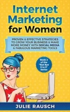 Internet Marketing For Women: Proven & Effective Strategies To Grow Your Bu...