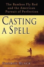 Casting a Spell: The Bamboo Fly Rod and the American Pursuit of Perfection, Blac