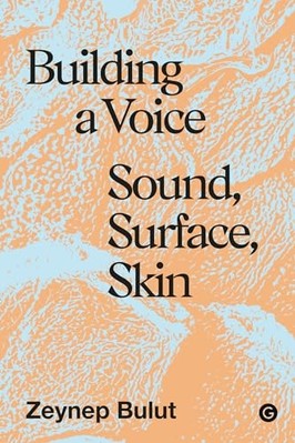 Building a Voice : Sound, Surface, Skin -  NEW Zeynep Bulut 2025