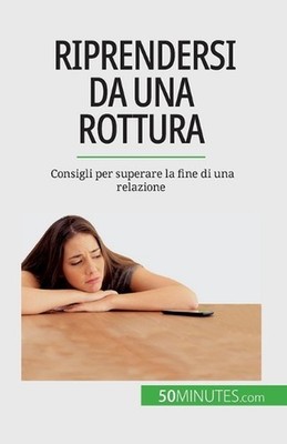 Riprendersi da una rottura: Consigli per superare la fine di una relazione by Es