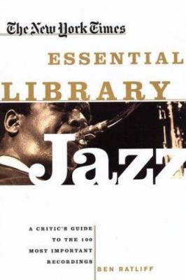 The New York Times Essential Library: Jazz: A Critic's Guide to the 100 Most Imp