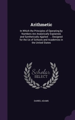 Adams - Arithmetic  In Which the Principles of Operating by Numbers Ar - X555z