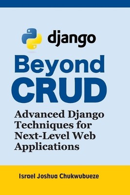 Beyond CRUD: Advanced Django Techniques for Next-Level Web Applications by Israe