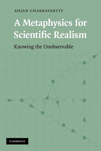 Anjan Chakravartty A Metaphysics for Scientific Realism (Tascabile)