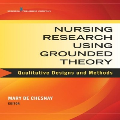 Nursing Research Using Grounded Theory Qualitative Designs and Me