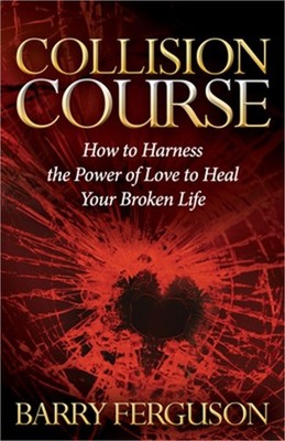 Collision Course: How to Harness the Power of Love to Heal Your Broken Life (Pap