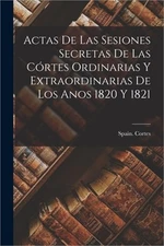 Actas de las Sesiones Secretas De Las C�rtes Ordinarias Y Extraordinarias De Los