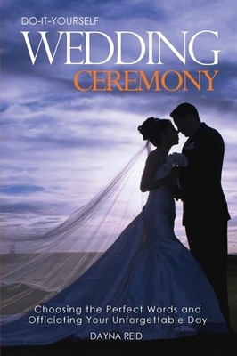 Do-It-Yourself Wedding Ceremony: Choosing the Perfect Words and Officiating ...