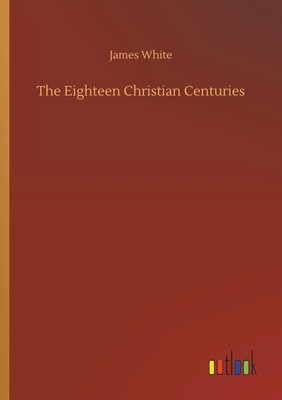 The Eighteen Christian Centuries James White Taschenbuch 332 S. Englisch 2018