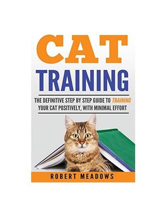 Cat Training: The Definitive Step By Step Guide to Training Your Cat Positively,