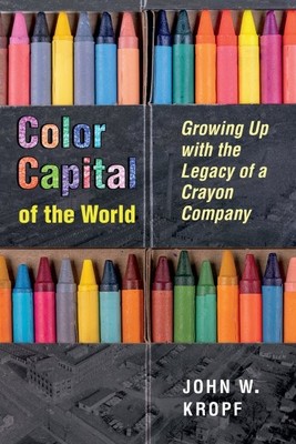 Color Capital of the World : Growing Up With the Legacy of a Crayon Company, ...