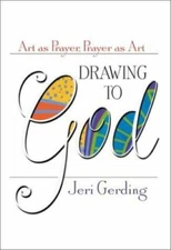 Drawing to God: Art As Prayer, Prayer As Art , Gerding, Jeri