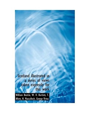 Scotland Illustrated in a Series of Views Taken Expressly for This Work, William