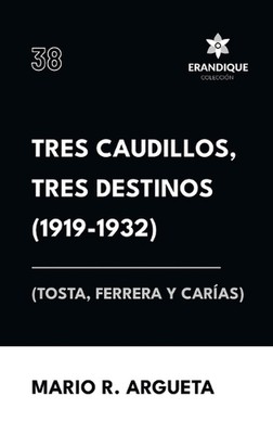 Tres Caudillos, Tres Destinos 1919-1932 (Tosta, Ferrera y Caras) by Mario Arguet