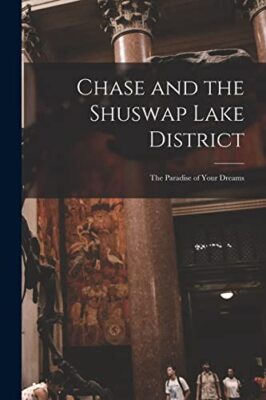 Chase and the Shuswap Lake District [microform]: the Paradise of Your Dreams ...