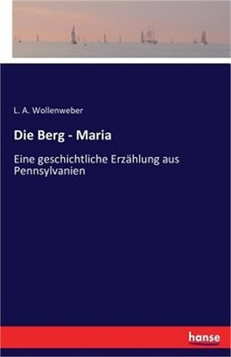 Die Berg - Maria: Eine geschichtliche Erz�hlung aus Pennsylvanien (Paperback or