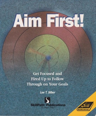 Aim First! : Get Focused, Fired Up and Follow Through on Your Goals