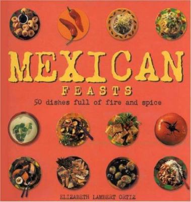 Mexican Feasts: 50 Dishes Full of Fire and Spice cuisine cookbook