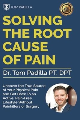 Solving The Root Cause of Pain: Uncover the True Source of Your Physical Pain an