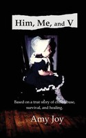 Him, Me, And V Based On A True Story Of Child Abuse, Survival, And Healing. Joy