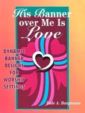 His Banner Over Me Is Love : More Dynamic Designs for Worship Set