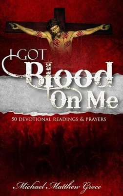 I Got Blood On Me: 50 Devotional Readings & Prayers by Michael Matthew Groce (En