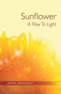 SUNFLOWER A FLOW TO LIGHT by DENEAULT, ANITA Paperback Self Help Business