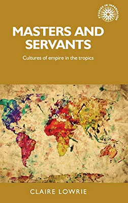 Masters and Servants: Cultures of Empire in the Tropics - HardBack NEW Lowrie, C