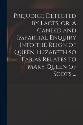 Prejudice Detected By Facts, Or, A Candid And Impartial Enquiry Into The Re...