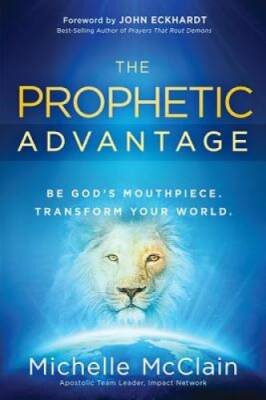 The Prophetic Advantage: Be God's Mouthpiece. Transform Your World. - GOOD