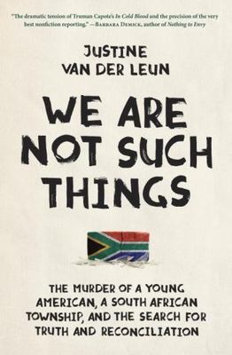 We Are Not Such Things: The Murder of a Young American, a South African Township