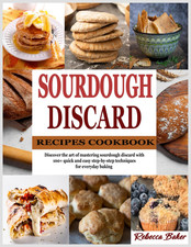 Sourdough Discard Recipes Cookbook: Discover the art of mastering sourdough disc