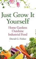 Just Grow It Yourself: Home Gardens Outshine Industrial Food by David Fisher (En