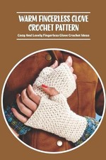 Warm Fingerless Glove Crochet Pattern: Cozy And Lovely Fingerless Glove Crochet