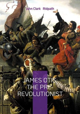 John Clark Ridpath | James Otis: The Pre-Revolutionist | Taschenbuch | Englisch
