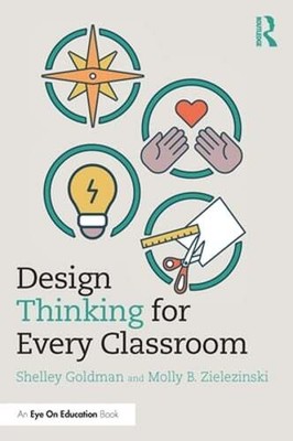 Design Thinking for Every Classroom: A Practical Guide for Educators by Goldman